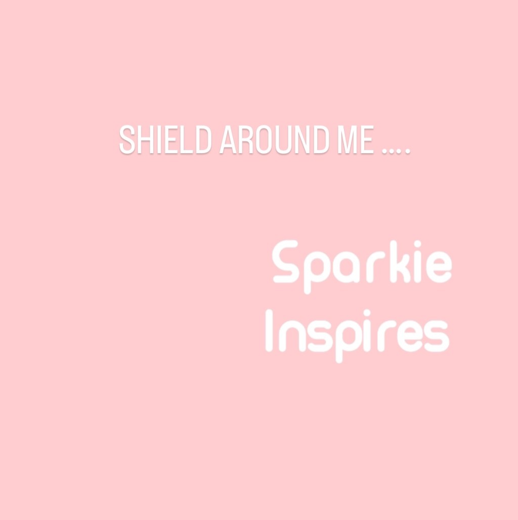 SHIELD AROUND ME&nbsp;….